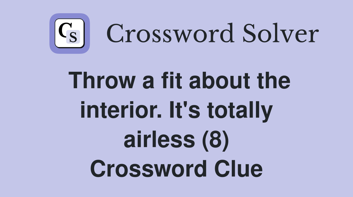 Throw a fit about the interior. It's totally airless (8) Crossword